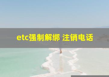 etc强制解绑 注销电话